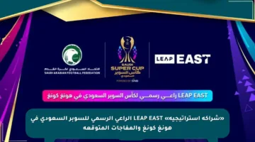 «شراكة استراتيجية» LEAP EAST الراعي الرسمي للسوبر السعودي في هونغ كونغ والمفاجآت المتوقعة